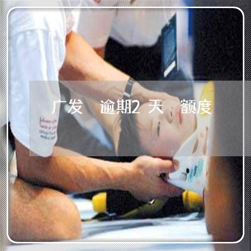 广发 逾期2天 额度 广发 逾期2天 额度